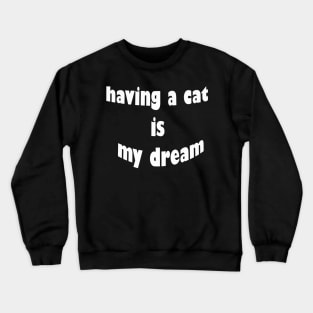 having a cat is my dream Crewneck Sweatshirt